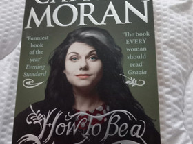 How To Be a woman, Caitlin Moran, Kaunokirjallisuus, Kirjat ja lehdet, Vihti, Tori.fi How To Be a woman, Caitlin Moran, Kaunokirjallisuus, Kirjat ja lehdet, Vihti, Tori.fi